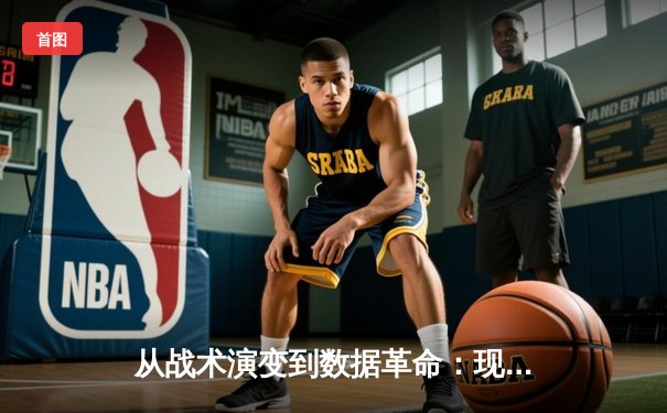 从战术演变到数据革命：现代体育资讯的深度解码时代