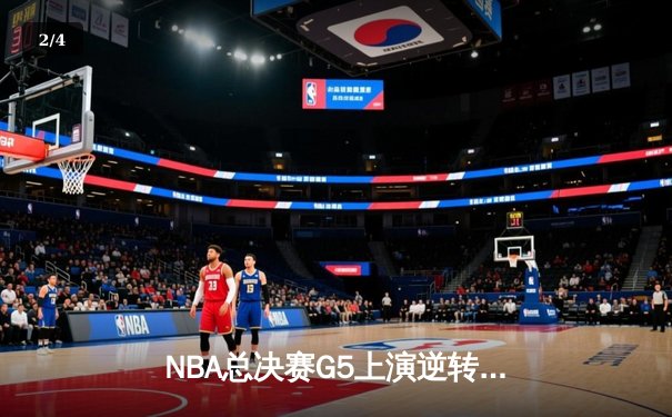 NBA总决赛G5上演逆转奇迹 独行侠三分雨击溃凯尔特人扳回一城 - 2