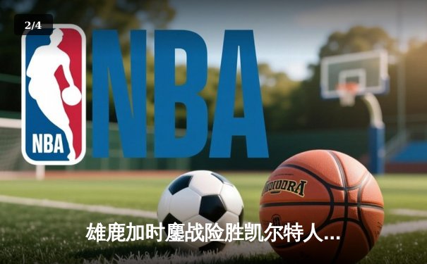 雄鹿加时鏖战险胜凯尔特人，字母哥36+15+7主宰关键时刻 - 2