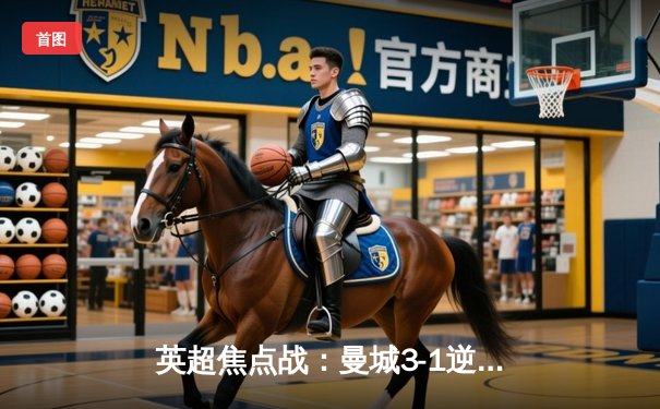 英超焦点战：曼城3-1逆转曼联，哈兰德双响主宰曼市德比