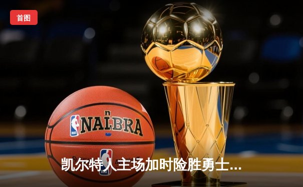 凯尔特人主场加时险胜勇士，塔图姆44分创赛季新高