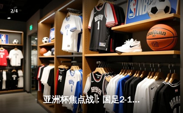 亚洲杯焦点战：国足2-1逆转泰国，武磊双响锁定胜局 - 2