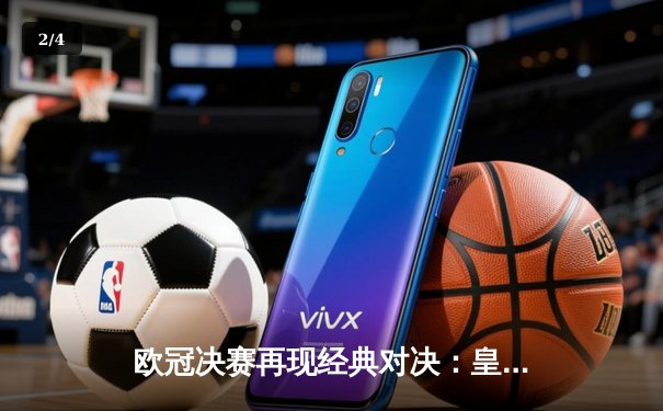 欧冠决赛再现经典对决：皇马3-1逆转多特蒙德，维尼修斯双响加冕三冠王 - 2