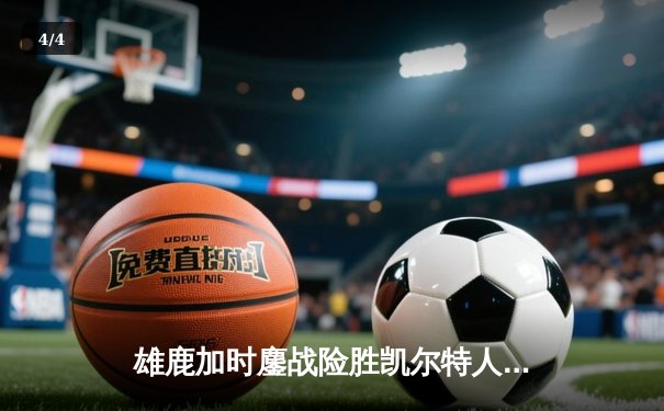 雄鹿加时鏖战险胜凯尔特人 字母哥44+14率队守住主场 - 4