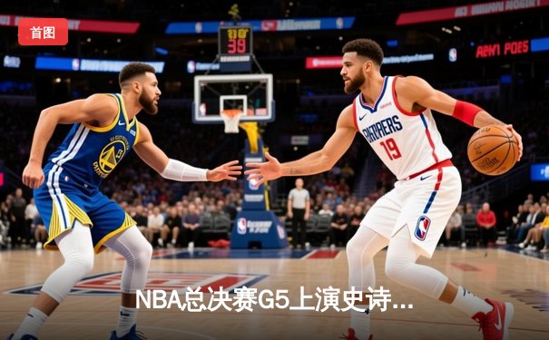 NBA总决赛G5上演史诗逆转 约基奇狂砍40+三双助掘金加时险胜热火