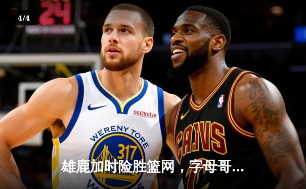 雄鹿加时险胜篮网，字母哥44分主宰关键时刻 - 4