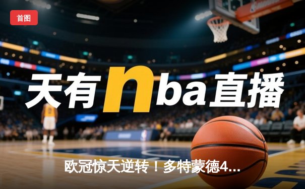 欧冠惊天逆转！多特蒙德4-2淘汰马竞，胡梅尔斯制胜球锁定决赛席位