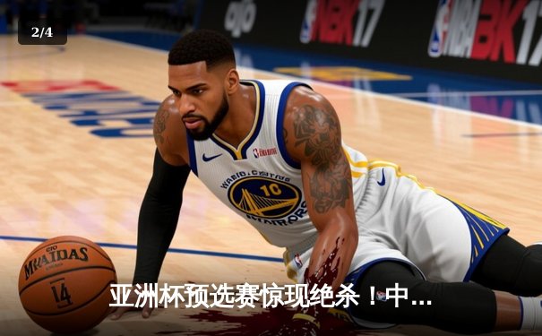 亚洲杯预选赛惊现绝杀！中国男篮加时苦战98-95险胜日本 - 2