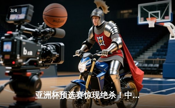 亚洲杯预选赛惊现绝杀！中国男篮加时苦战98-95险胜日本 - 3