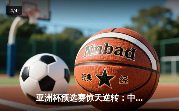 亚洲杯预选赛惊天逆转：中国男篮加时险胜日本，周琦独砍32分17篮板 - 4