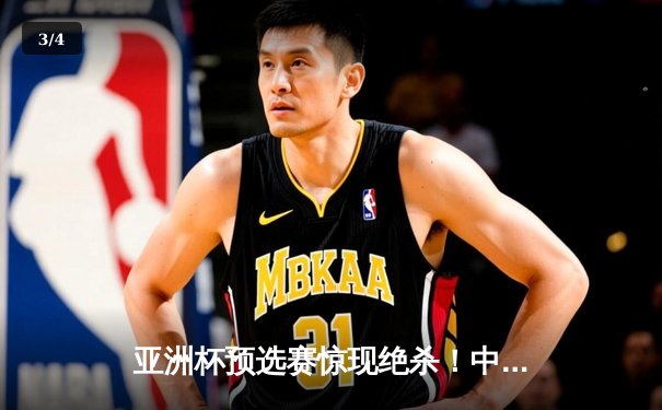 亚洲杯预选赛惊现绝杀！中国男篮加时苦战98-95险胜日本 - 3