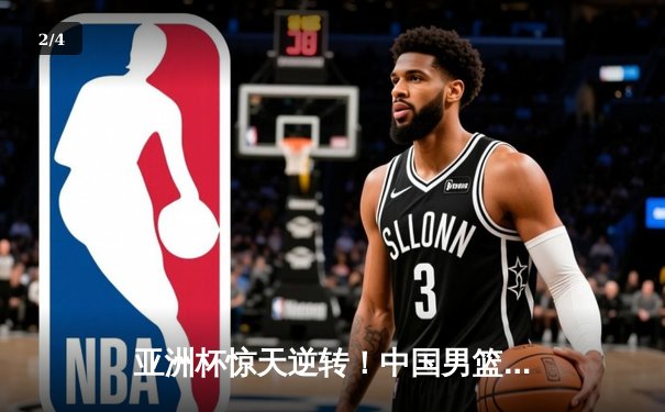 亚洲杯惊天逆转！中国男篮加时险胜日本 周琦30+15主宰内线 - 2