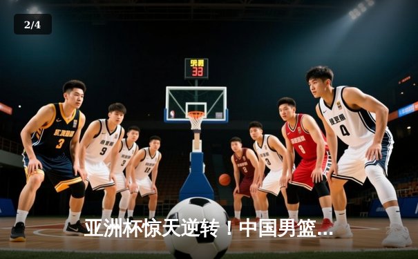 亚洲杯惊天逆转！中国男篮加时险胜日本 周琦30+15主宰内线 - 2