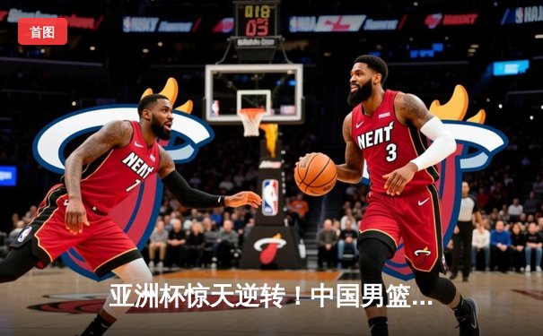 亚洲杯惊天逆转！中国男篮加时险胜日本 周琦30+15主宰内线