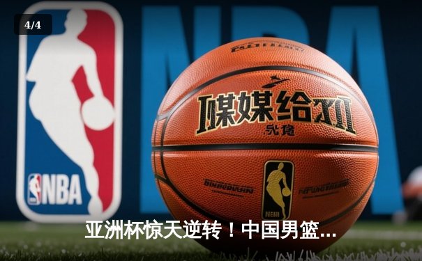 亚洲杯惊天逆转！中国男篮加时险胜日本 周琦30+15主宰内线 - 4