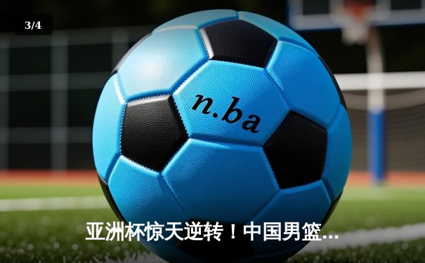 亚洲杯惊天逆转！中国男篮加时险胜日本夺小组头名 - 3