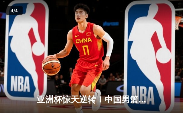亚洲杯惊天逆转！中国男篮加时险胜日本夺小组头名 - 4