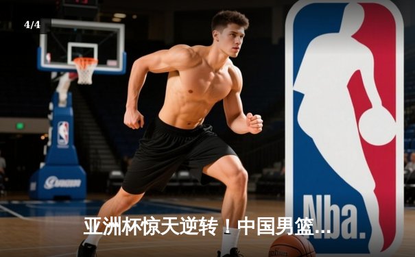 亚洲杯惊天逆转！中国男篮加时险胜日本夺小组头名 - 4