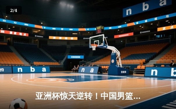 亚洲杯惊天逆转！中国男篮加时险胜日本夺小组头名 - 2