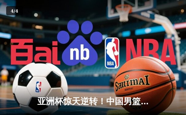 亚洲杯惊天逆转！中国男篮加时险胜日本夺小组头名 - 4