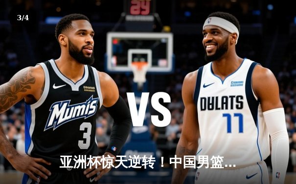 亚洲杯惊天逆转！中国男篮加时赛3分绝杀日本夺冠 - 3