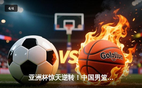 亚洲杯惊天逆转！中国男篮加时赛3分绝杀日本夺冠 - 4